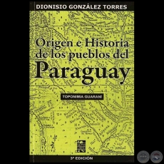 ORIGEN E HISTORIA DE LOS PUEBLOS DEL PARAGUAY - Por DIONISIO GONZLEZ TORRES - Ao 2010